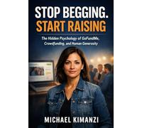 Stop Begging. Start Raising: The Hidden Psychology of GoFundMe, Crowdfunding, and Human Generosity