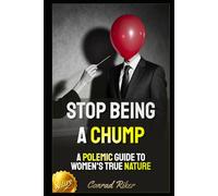 Stop Being a Chump: A Polemic Guide to Women's True Nature (blue pilled sick men rescue (satire))