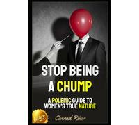 Stop Being a Chump: A Polemic Guide to Women's True Nature (blue pilled sick men rescue (satire))