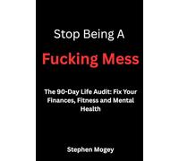 Stop Being A Fucking Mess: The 90-Day Life Audit: Fix Your Finances, Fitness and Mental Health