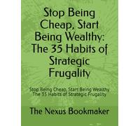 Stop Being Cheap, Start Being Wealthy The 35 Habits of Strategic Frugality: Stop Being Cheap, Start Being Wealthy The 35 Habits of Strategic Frugality