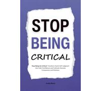 Stop Being Critical: Stop Being So Critical: Transform Harsh Self-Judgment into Calm Confidence and Cultivate Genuine Compassion and Kindness (HUMAN DECODE - PILLAR IV)