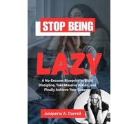 STOP BEING LAZY: A No-Excuses Blueprint to Build Discipline, Take Massive Action, and Finally Achieve Your Dreams