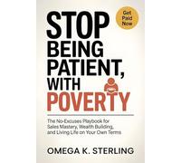 STOP BEING PATIENT WITH POVERTY: The No-Excuses Playbook for Sales Mastery, Wealth Building, and Living Life on Your Own Terms