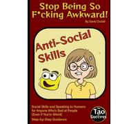 Stop Being So F*cking Awkward!: Social Skills and Speaking to Humans for Anybody Who's Bad at People (Even if You’re Weird) (The Tao of Success)