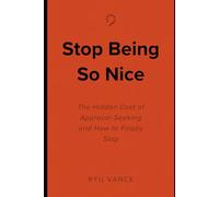 Stop Being So Nice: The Hidden Cost of Approval-Seeking and How to Finally Stop