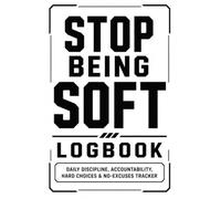 Stop Being Soft Logbook: Daily Accountability, Discipline Tracking, Hard Choices, No-Excuse Goals, and Personal Growth Notes