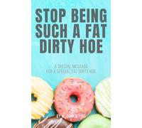 STOP BEING SUCH A FAT DIRTY HOE: A SPECIAL MESSAGE FOR A SPECIAL FAT DIRTY HOE