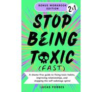 Stop Being Toxic (Fast): A Shame-Free Guide to Fixing Toxic Habits, Improving Relationships, and Stopping the Self-Sabotage Spiral