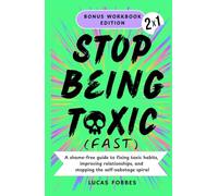Stop Being Toxic (Fast): A Shame-Free Guide to Fixing Toxic Habits, Improving Relationships, and Stopping the Self-Sabotage Spiral