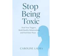 Stop Being Toxic: Heal Your Triggers, Build Healthy Relationships, and Find Inner Peace