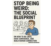 Stop being weird: The Social Blueprint on how to be liked, have confidence and build human connection.: Master Social Skills, Boost Confidence, and Finally Feel Comfortable in Any Room