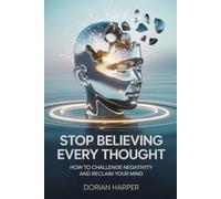 STOP BELIEVING EVERY THOUGHT: How to Challenge Negativity and Reclaim Your Mind