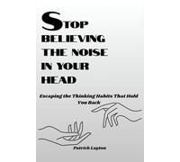 Stop Believing The Noise in Your Head: Escaping the Thinking Habits That Hold You Back