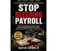 Stop Bleeding Payroll: How to Control Restaurant Labor Through Smarter Scheduling and Better Productivity-Without Cutting Service, Quality, or Your ... David Arnold Restaurant Operations Series)