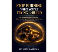 Stop Burning What You’re Trying to Build: How to Build Emotional Connection, Balance Your Marriage, and Protect Your Own Well-Being