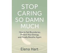Stop Caring So Damn Much: How to Set Boundaries, Protect Your Energy, and Finally Breathe Again