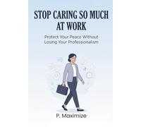 Stop Caring So Much at Work: Protect Your Peace Without Losing Your Professionalism (The Better Work Life Series)