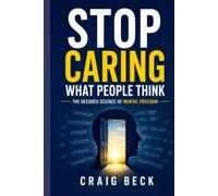 Stop Caring What People Think: The Decoded Science of Mental Freedom