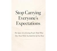 Stop Carrying Everyone’s Expectations: The Quiet Art of Letting People Think What They Want While You Build the Life You Want