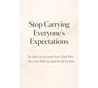 Stop Carrying Everyone’s Expectations: The Quiet Art of Letting People Think What They Want While You Build the Life You Want