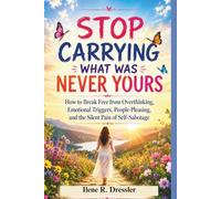 STOP CARRYING WHAT WAS NEVER YOURS: How to Break Free from Overthinking, Emotional Triggers, People-Pleasing, and the Silent Pain of Self-Sabotage