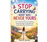 STOP CARRYING WHAT WAS NEVER YOURS: How to Break Free from Overthinking, Emotional Triggers, People-Pleasing, and the Silent Pain of Self-Sabotage