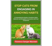 STOP CATS FROM ENGAGING IN ANNOYING HABITS: A Comprehensive Guide to Transform Feline Behavior and Strengthen Connection with Your Companion