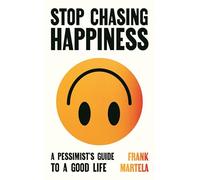 Stop Chasing Happiness: A pessimist's guide to a good life