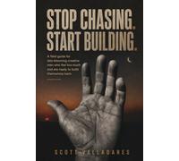Stop Chasing. Start Building.: A field guide for late-blooming creative men who feel too much and are ready to build themselves back.