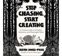 Stop Chasing, Start Creating: A Timeless Fable on Mindset, Resilience, and Meaningful Work