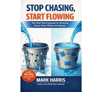 Stop Chasing, Start Flowing: The Client Flow Framework for Attracting Dream Clients Without the Burnout | Lead Generation and Client Acquisition for ... Businesses and Professional Service Providers