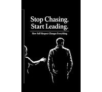 Stop Chasing Start Leading: How Self-Respect Changes Everything: 1 (The man of high value)