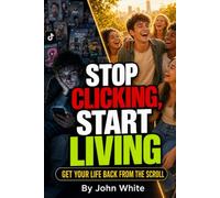 Stop Clicking, Start Living: Get your life back from the scroll