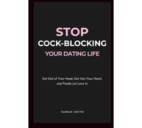 Stop Cock-Blocking Your Dating Life: Get Out of Your Head, Get Into Your Heart, and Finally Let Love In