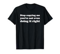 Stop Copying Me You'Re Not Even Doing It Right Camiseta