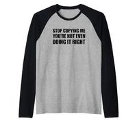 Stop Copying Me You'Re Not Even Doing It Right Camiseta Manga Raglan