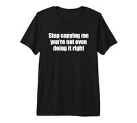 Stop Copying Me You'Re Not Even Doing It Right Camiseta Premium