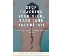 Stop Cracking Your Neck, Back and Knuckles!: Why DIY Adjustments Hurt More Than Help-And What to Do Instead