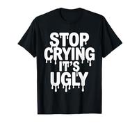Stop Crying It's Ugly Honesty Reminder Advice Sarcasm - Camiseta