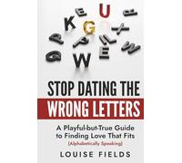 Stop Dating the Wrong Letters: A Playful-but-True Guide to Finding Love That Fits (Alphabetically Speaking) (The AlphaBet Theory Series)