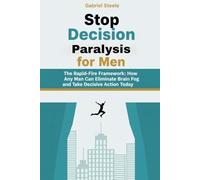 Stop Decision Paralysis For Men: The Rapid-Fire Framework: How Any Man Can Eliminate Brain Fog and Take Decisive Action Today