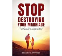 Stop Destroying Your Marriage: Moving From Being A Weapon Against Your Marriage To Being A Blessing (The Marriage Deliverance Series)