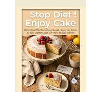 Stop Diet Enjoy Cake: When You Want Something Sweet - 30 Easy, Lighter Cakes for Real-Life Busy Women.