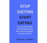 Stop Dieting, Start Eating: You lost 40 pounds but gained back 50. Now you’ll know why and how to finally fix it.