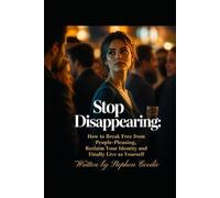 Stop Disappearing: How to Break Free from People-Pleasing: Reclaim Your Identity and Finally Live as Yourself