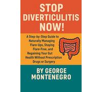 Stop Diverticulitis Now: A Step by Step guide to Naturally Managing Flare ups, staying Flare Free and Regaining your Gut health WITHOUT Prescription Drugs or Surgey