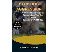 STOP DOG AGGRESSION: A Practical Home Guide for Rescue and First-Time Dog Owners Using the S.T.A.R Method