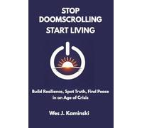 STOP DOOMSCROLLING START LIVING: Build Resilience, Spot Truth, Find Peace in an Age of Crisis