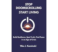 STOP DOOMSCROLLING START LIVING: Build Resilience, Spot Truth, Find Peace in an Age of Crisis